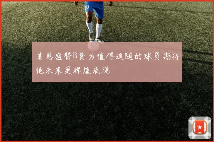 基恩盛赞B费为值得追随的球员期待他未来更辉煌表现