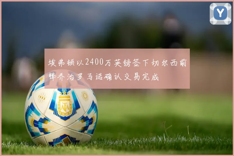 埃弗顿以2400万英镑签下切尔西前锋乔治罗马诺确认交易完成