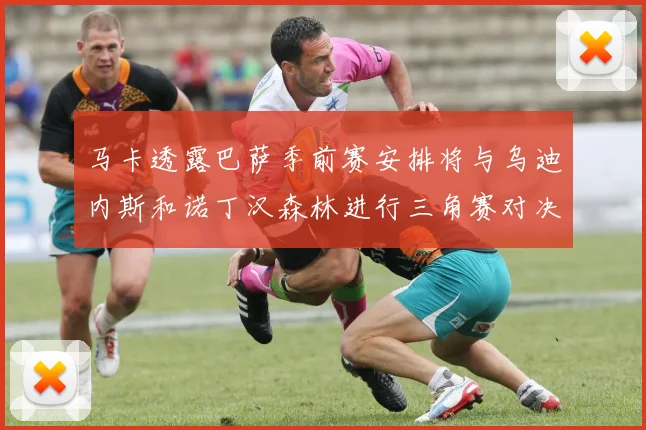 马卡透露巴萨季前赛安排将与乌迪内斯和诺丁汉森林进行三角赛对决