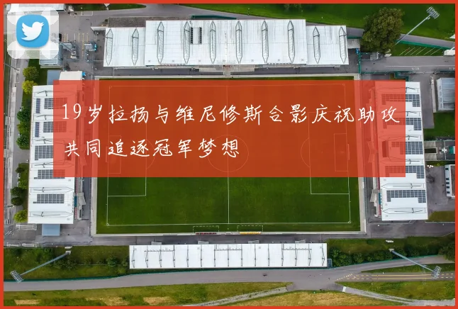 19岁拉扬与维尼修斯合影庆祝助攻共同追逐冠军梦想