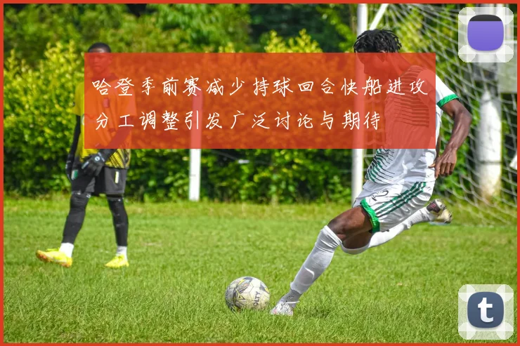 哈登季前赛减少持球回合快船进攻分工调整引发广泛讨论与期待