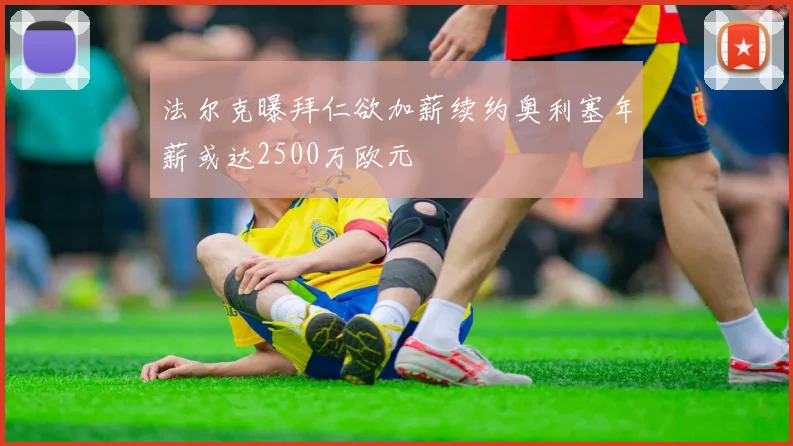 法尔克曝拜仁欲加薪续约奥利塞年薪或达2500万欧元