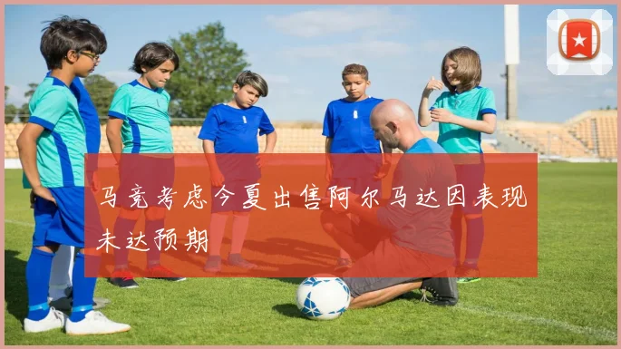 马竞考虑今夏出售阿尔马达因表现未达预期