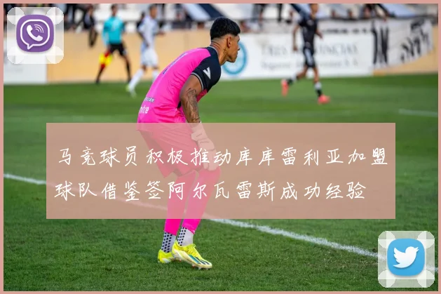 马竞球员积极推动库库雷利亚加盟球队借鉴签阿尔瓦雷斯成功经验