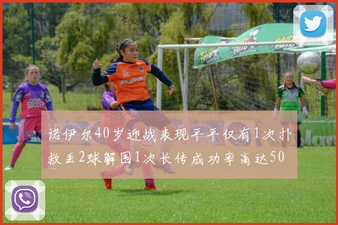 诺伊尔40岁迎战表现平平仅有1次扑救丢2球解围1次长传成功率高达50